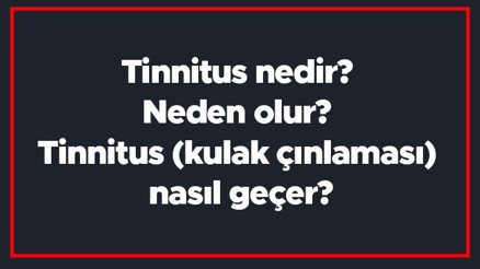 Tinnitus nedir Neden olur Tinnitus (kulak çınlaması) nasıl geçer