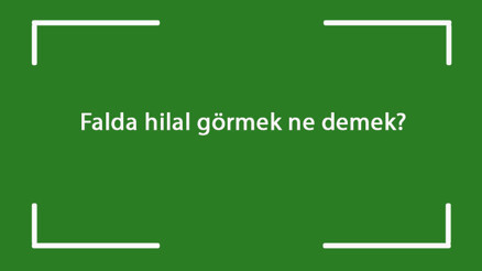 Falda hilal görmek ne demek Falda ve tabakta yarım, ters, büyük, kara, üç ve tek hilal çıkması anlamı