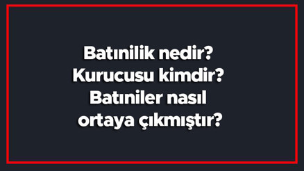 Batınilik nedir Kurucusu kimdir Batıniler nasıl ortaya çıkmıştır