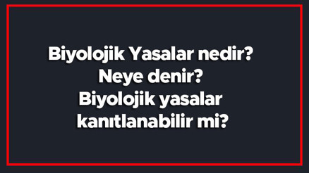 Biyolojik Yasalar nedir Neye denir Biyolojik yasalar kanıtlanabilir mi