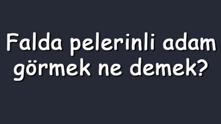 Falda pelerinli adam görmek ne demek Kahve falında pelerinli adam çıkması anlamı nedir