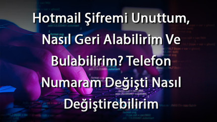 Hotmail Şifremi Unuttum, Nasıl Geri Alabilirim Ve Bulabilirim Telefon Numaram Değişti Nasıl Değiştirebilirim
