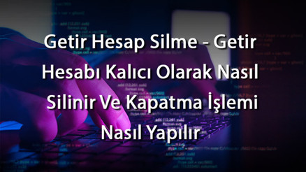 Getir Hesap Silme - Getir Hesabı Kalıcı Olarak Nasıl Silinir Ve Kapatma İşlemi Nasıl Yapılır