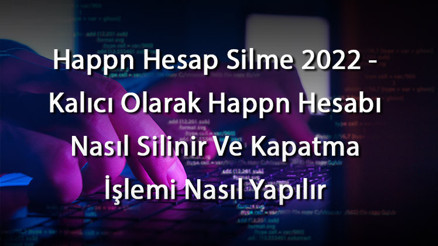 Happn Hesap Silme 2023 - Kalıcı Olarak Happn Hesabı Nasıl Silinir Ve Kapatma İşlemi Nasıl Yapılır