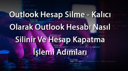 Outlook Hesap Silme - Kalıcı Olarak Outlook Hesabı Nasıl Silinir Ve Hesap Kapatma İşlemi Adımları