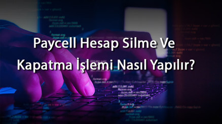 Paycell Hesap Silme Ve Kapatma İşlemi Nasıl Yapılır
