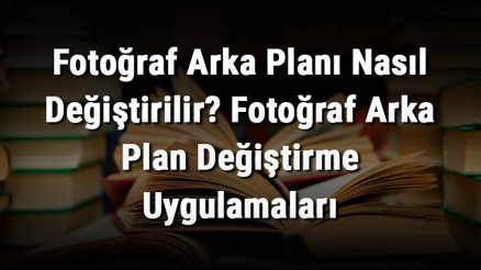 Fotoğraf Arka Planı Nasıl Değiştirilir Fotoğraf Arka Plan Değiştirme Uygulamaları