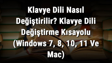Klavye Dili Nasıl Değiştirilir Klavye Dili Değiştirme Kısayolu (Windows 7, 8, 10, 11 Ve Mac)