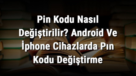 Pin Kodu Nasıl Değiştirilir Android Ve İphone Cihazlarda Pın Kodu Değiştirme