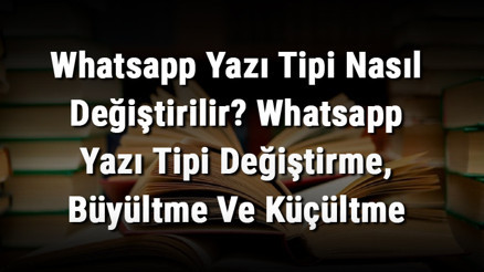 Whatsapp Yazı Tipi Nasıl Değiştirilir Whatsapp Yazı Tipi Değiştirme, Büyültme Ve Küçültme