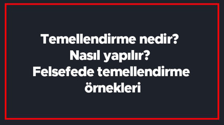 Temellendirme nedir Nasıl yapılır Felsefede temellendirme örnekleri Temellendirme nedir Nasıl yapılır Felsefede temellendirme örnekleri