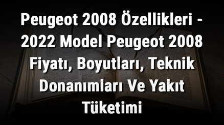 Peugeot 2008 Özellikleri - 2022 Model Peugeot 2008 Fiyatı, Boyutları, Teknik Donanımları Ve Yakıt Tüketimi Peugeot 2008 Özellikleri - 2022 Model Peugeot 2008 Fiyatı, Boyutları, Teknik Donanımları Ve Yakıt Tüketimi