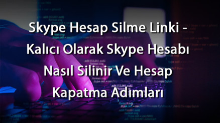 Skype Hesap Silme Linki - Kalıcı Olarak Skype Hesabı Nasıl Silinir Ve Hesap Kapatma Adımları