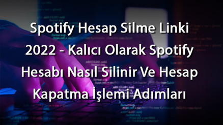 Spotify Hesap Silme Linki 2023 - Kalıcı Olarak Spotify Hesabı Nasıl Silinir Ve Hesap Kapatma İşlemi Adımları
