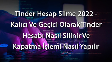 Tinder Hesap Silme 2023 - Kalıcı Ve Geçici Olarak Tinder Hesabı Nasıl Silinir Ve Kapatma İşlemi Nasıl Yapılır