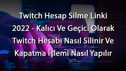 Twitch Hesap Silme Linki 2023 - Kalıcı Ve Geçici Olarak Twitch Hesabı Nasıl Silinir Ve Kapatma İşlemi Nasıl Yapılır