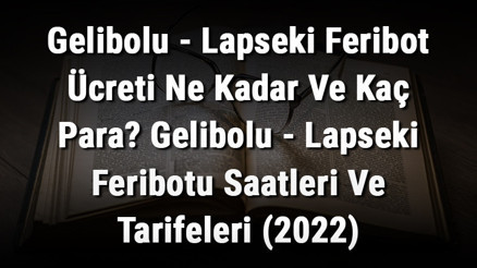 Gelibolu - Lapseki Feribot Ücreti Ne Kadar Ve Kaç Para Gelibolu - Lapseki Feribotu Saatleri Ve Tarifeleri (2026)