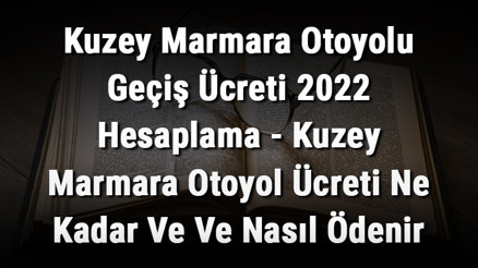 Kuzey Marmara Otoyolu Geçiş Ücreti 2022 Hesaplama - Kuzey Marmara Otoyol Ücreti Ne Kadar Ve Ve Nasıl Ödenir