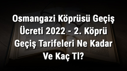 Osmangazi Köprüsü Geçiş Ücreti 2022 - 2. Köprü Geçiş Tarifeleri Ne Kadar Ve Kaç Tl