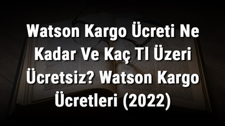 Watson Kargo Ücreti Ne Kadar Ve Kaç Tl Üzeri Ücretsiz Watson Kargo Ücretleri (2022)
