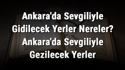 Ankarada Sevgiliyle Gidilecek Yerler Nereler Ankarada Sevgiliyle Gezilecek Yerler