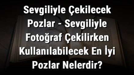 Sevgiliyle Çekilecek Pozlar - Sevgiliyle Fotoğraf Çekilirken Kullanılabilecek En İyi Pozlar Nelerdir