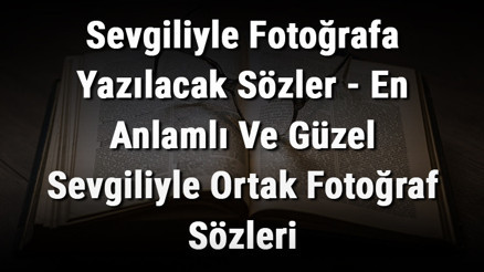 Sevgiliyle Fotoğrafa Yazılacak Sözler - En Anlamlı Ve Güzel Sevgiliyle Ortak Fotoğraf Sözleri