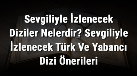 Sevgiliyle İzlenecek Diziler Nelerdir Sevgiliyle İzlenecek Türk Ve Yabancı Dizi Önerileri (Romantik, Aşk, Macera Ve Korku)