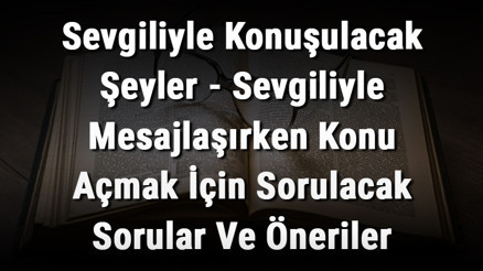 Sevgiliyle Konuşulacak Şeyler - Sevgiliyle Mesajlaşırken Konu Açmak İçin Sorulacak Sorular Ve Öneriler