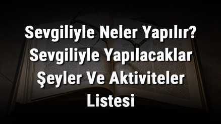 Sevgiliyle Neler Yapılır Sevgiliyle Yapılacaklar Şeyler Ve Aktiviteler Listesi