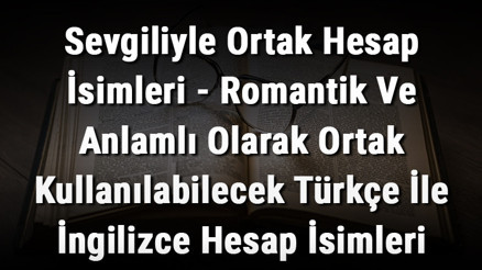 Sevgiliyle Ortak Hesap İsimleri - Romantik Ve Anlamlı Olarak Ortak Kullanılabilecek Türkçe İle İngilizce Hesap İsimleri