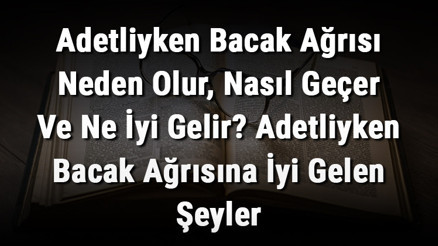 Adetliyken Bacak Ağrısı Neden Olur, Nasıl Geçer Ve Ne İyi Gelir Adetliyken Bacak Ağrısına İyi Gelen Şeyler
