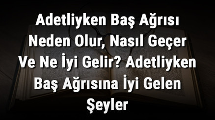 Adetliyken Baş Ağrısı Neden Olur, Nasıl Geçer Ve Ne İyi Gelir Adetliyken Baş Ağrısına İyi Gelen Şeyler