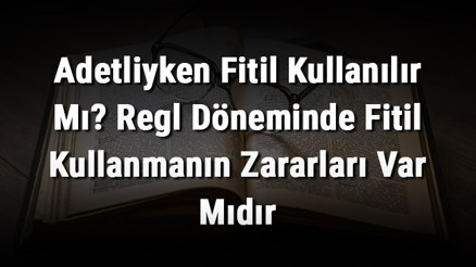 Adetliyken Fitil Kullanılır Mı Regl Döneminde Fitil Kullanmanın Zararları Var Mıdır