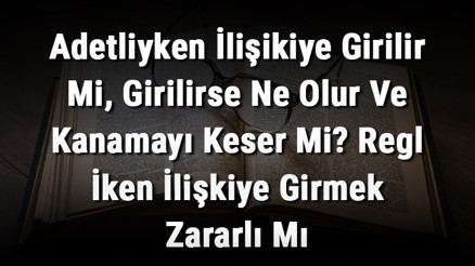 Adetliyken İlişikiye Girilir Mi, Girilirse Ne Olur Ve Kanamayı Keser Mi Regl İken İlişkiye Girmek Zararlı Mı Adetliyken İlişikiye Girilir Mi, Girilirse Ne Olur Ve Kanamayı Keser Mi Regl İken İlişkiye Girmek Zararlı Mı