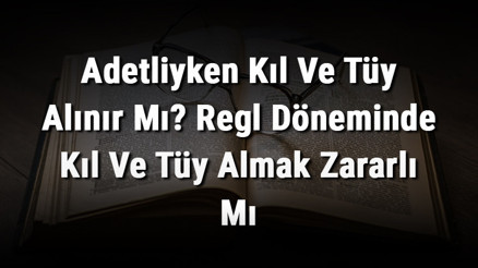 Adetliyken Kıl Ve Tüy Alınır Mı Regl Döneminde Kıl Ve Tüy Almak Zararlı Mı