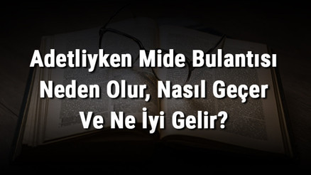 Adetliyken Mide Bulantısı Neden Olur, Nasıl Geçer Ve Ne İyi Gelir Regl Döneminde Mide Bulantısına İyi Gelen Şeyler