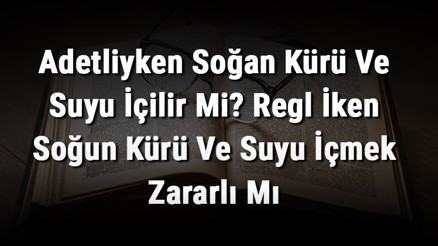 Adetliyken Soğan Kürü Ve Suyu İçilir Mi Regl İken Soğun Kürü Ve Suyu İçmek Zararlı Mı Adetliyken Soğan Kürü Ve Suyu İçilir Mi Regl İken Soğun Kürü Ve Suyu İçmek Zararlı Mı