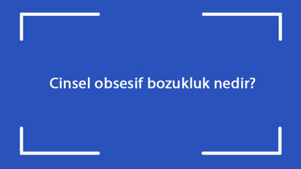 Cinsel obsesif bozukluk nedir Nasıl geçer Obesesif bozukluk neden olur