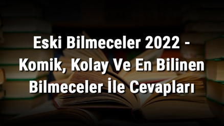 Eski Bilmeceler 2023 - Komik, Kolay Ve En Bilinen Bilmeceler İle Cevapları Eski Bilmeceler 2023 - Komik, Kolay Ve En Bilinen Bilmeceler İle Cevapları