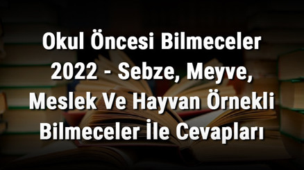 Okul Öncesi Bilmeceler 2023 - Sebze, Meyve, Meslek Ve Hayvan Örnekli Bilmeceler İle Cevapları