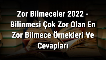 Zor Bilmeceler 2023 - Bilinmesi Çok Zor Olan En Zor Bilmece Örnekleri ve Cevapları