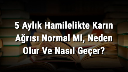 5 Aylık Hamilelikte Karın Ağrısı Normal Mi, Neden Olur Ve Nasıl Geçer