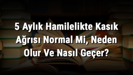 5 Aylık Hamilelikte Kasık Ağrısı Normal Mi, Neden Olur Ve Nasıl Geçer