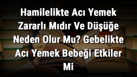 Hamilelikte Acı Yemek Zararlı Mıdır Ve Düşüğe Neden Olur Mu Gebelikte Acı Yemek Bebeği Etkiler Mi