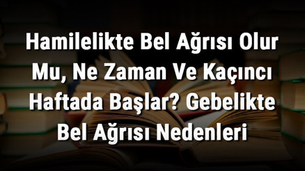 Hamilelikte Bel Ağrısı Olur Mu, Ne Zaman Ve Kaçıncı Haftada Başlar Gebelikte Bel Ağrısı Nedenleri