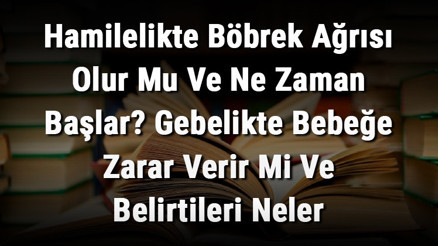 Hamilelikte Böbrek Ağrısı Olur Mu Ve Ne Zaman Başlar Gebelikte Bebeğe Zarar Verir Mi Ve Belirtileri Neler