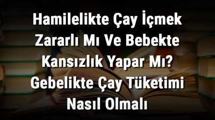 Hamilelikte Çay İçmek Zararlı Mı Ve Bebekte Kansızlık Yapar Mı Gebelikte Çay Tüketimi Nasıl Olmalı Hamilelikte Çay İçmek Zararlı Mı Ve Bebekte Kansızlık Yapar Mı Gebelikte Çay Tüketimi Nasıl Olmalı