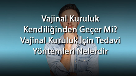 Vajinal Kuruluk Kendiliğinden Geçer Mi Vajinal Kuruluk İçin Tedavi Yöntemleri Nelerdir Vajinal Kuruluk Kendiliğinden Geçer Mi Vajinal Kuruluk İçin Tedavi Yöntemleri Nelerdir