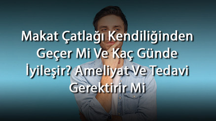 Makat Çatlağı Kendiliğinden Geçer Mi Ve Kaç Günde İyileşir Ameliyat Ve Tedavi Gerektirir Mi